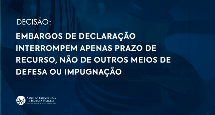 Embargos de declaração interrompem apenas prazo de recurso, não de outros meios de defesa ou impugnação 1