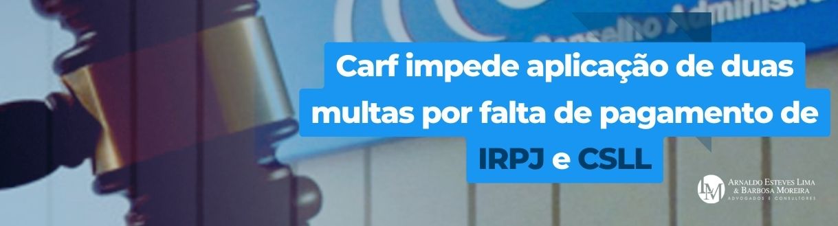 Carf impede aplicação de duas multas por falta de pagamento de IRPJ e CSLL