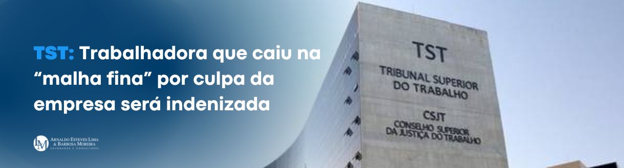 TST: Trabalhadora que caiu na “malha fina” por culpada empresa será indenizada